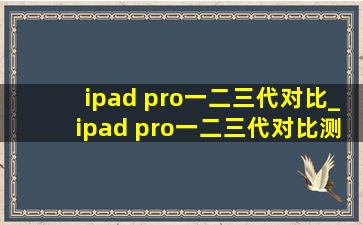 ipad pro一二三代对比_ipad pro一二三代对比测评